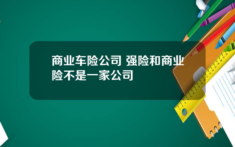 商业车险公司 强险和商业险不是一家公司